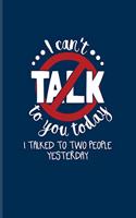 I Can't Talk To You Today I Talked To Two People Yesterday