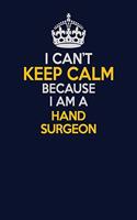 I Can't Keep Calm Because I Am A Hand surgeon