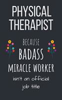 Physical Therapist because badass miracle worker isn't an official job title: Creative Gift for Physical Therapists Notebook / Journal (Lined - 6" x 9" - 120 pages)