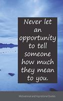Never let an opportunity to tell someone how much they mean to you.