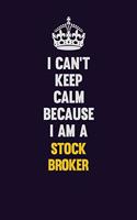 I Can't Keep Calm Because I Am A Stock broker