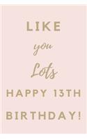 Like You Lots Happy 13th Birthday: 13th Birthday Gift / Journal / Notebook / Unique Birthday Card Alternative Quote