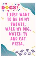 I just want to be in my sweats, walk my dog, watch TV and eat pizza: Journal Notebook for Dog Lover 6&#8242; x 9&#8242;, 100 Lined pages