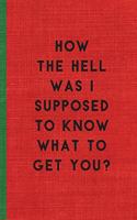 How the Hell Was I Supposed to Know What to Get You?