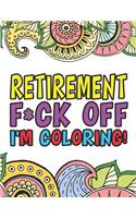 Retirement F*ck Off I'm Coloring A Totally Irreverent Adult Coloring Book Gift For Swearing Like A Retiree Holiday Gift & Birthday Present For Retired Man Retired Woman Retirement Men Retirement Women: Funny Gifts For Retirement