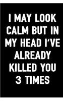 I May Look Calm But in My Head I've Already Killed You 3 Times