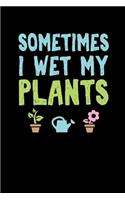 Sometimes I Wet My Plants: - A Gardening Journal and Log
