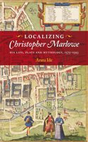 Localizing Christopher Marlowe: His Life, Plays and Mythology, 1575-1593