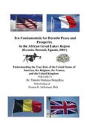 Ten Fundamentals for Durable Peace and Prosperity in the African Great Lakes Region (Rwanda, Burundi, Uganda, DRC): Understanding the True Role of the United States of America, the Belgium, the France, and the United Kingdom VOLUME IV