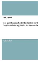 Der gute Sozialarbeiter. Reflexion zur Frage der Grundhaltung in der Sozialen Arbeit