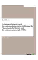 Schiedsgerichtsbarkeit und Investitionsschutzrecht im Hinblick auf die Transatlantische Handels- und Investitionspartnerschaft (TTIP)