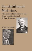 Constitutional Medicine, With Especial Reference To The Three Constitutions Of Dr Von Grauvogl