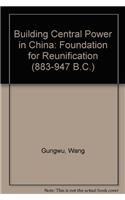 Building Central Power in China: Foundation for Reunification (883-947 B.C.)