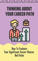 Thinking About Your Career Path: How To Evaluate Your Significant Career Choices And Paths: Happy In Your Career