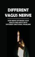 Different Vagus Nerve: How Nerve Optimizes Your Health And Deals With Different Emotional Problems: How To Stimulate The Vagus Nerve