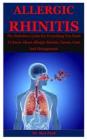 Allergic Rhinitis: The Definitive Guide On Everything You Need To Know About Allergic Rhinitis Causes, Cure And Management