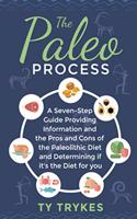 The Paleo Process: A Seven-Step Guide Providing Information and The Pros and Cons of the Paleolithic Diet and Determining If It's the Diet for you