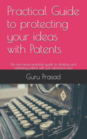 Practical Guide to protecting your ideas with Patents
