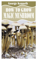 How to Grow Magic Mushroom: Everything you need to know about growing magic mushroom