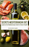 Secrets Mediterranean Diet: Guide to the Mediterranean Diet for Vibrant Health