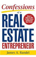 Confessions of a Real Estate Entrepreneur: What It Takes to Win in High-Stakes Commercial Real Estate: What It Takes to Win in High-Stakes Commercial Real Estate