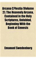 Arcana C Lestia (Volume 2); The Heavenly Arcana, Contained in the Holy Scriptures, Unfolded, Beginning with the Book of Genesis