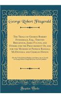 The Trials of George Robert Fitzgerald, Esq., Timothy Brecknock, James Fulton, and Others for the Procurement Of, and for the Murder of Patrick Randall McDonnell and Charles Hipson: Also the Trial of John Gallagher and Others, for an Assault on Geo