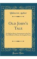 Old John's Tale: Or Half an Hour's Amusement to the Not Too Difficult to Please; An Irregular Poem (Classic Reprint)