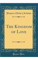 The Kingdom of Love (Classic Reprint)