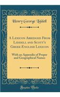 A Lexicon Abridged from Liddell and Scott's Greek-English Lexicon: With an Appendix of Proper and Geographical Names (Classic Reprint)