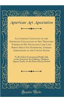 Illustrated Catalogue of the Important Collection of Art Treasures Formed by His Excellency the Late Baron Speck Von Sternburg, German Ambassador to the United States: To Be Sold at Unrestricted Public Sale at the American Art Galleries, Madison Sq: To Be Sold at Unrestricted Public Sale at the American Art Galleries, Madison Square So