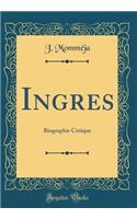 Ingres: Biographie Critique (Classic Reprint)