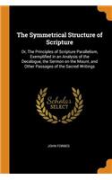 The Symmetrical Structure of Scripture: Or, the Principles of Scripture Parallelism, Exemplified in an Analysis of the Decalogue, the Sermon on the Mount, and Other Passages of the Sacred 