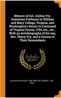 Memoir of Col. Joshua Fry, Sometime Professor in William and Mary College, Virginia, and Washington's Senior in Command of Virginia Forces, 1754, Etc., Etc., with an Autobiography of His Son, Rev. Henry Fry, and a Census of Their Descendants