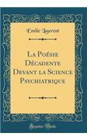 La Poï¿½sie Dï¿½cadente Devant La Science Psychiatrique (Classic Reprint)