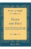 Faith and Fact: A Study of Ritschlianism; Being the Essay for the Norrisian Prize, 1908 (Classic Reprint)
