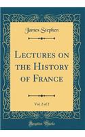 Lectures on the History of France, Vol. 2 of 2 (Classic Reprint)