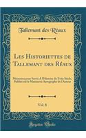 Les Historiettes de Tallemant Des Rï¿½aux, Vol. 8: Mï¿½moires Pour Servir a l'Histoire Du Xviie Siï¿½cle, Publiï¿½s Sur Le Manuscrit Autographe de l'Auteur (Classic Reprint): Mï¿½moires Pour Servir a l'Histoire Du Xviie Siï¿½cle, Publiï¿½s Sur Le Manuscrit Autographe de l'Auteur (Classic Reprint)