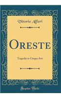 Oreste: Tragedia in Cinque Atti (Classic Reprint)