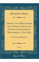 Archiv und Bibliothek des Grossh. Hof-und Nationaltheaters in Mannheim, 1779-1839, Vol. 2: Die Theater-Bibliothek (Classic Reprint)