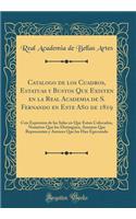 Catalogo de Los Cuadros, Estatuas Y Bustos Que Existen En La Real Academia de S. Fernando En Este AÃ±o de 1819: Con Expresion de Las Salas En Que Estan Colocados, NumÃ©ros Que Los Distinguen, Asuntos Que Representan Y Autores Que Los Han Egecutado