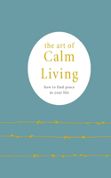 The Art of Calm Living: How to Find Calm and Live Peacefully