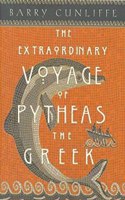 The Extraordinary Voyage of Pytheas the Greek: The Man Who Discovered Britain