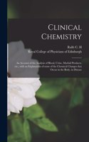 Clinical Chemistry: an Account of the Analysis of Blood, Urine, Morbid Products, Etc., With an Explanation of Some of the Chemical Changes That Occur in the Body, in Di