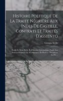 Histoire Politique De La Traite Négrière Aux Indes De Castille, Contrats Et Traités D'assiento; Étude De Droit Public Et D'histoire Diplomatique Puisée Aux Sources Originales Et Accompagnée De Plusieurs Documents Inédits ...