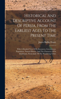Historical And Descriptive Account Of Persia, From The Earliest Ages To The Present Time