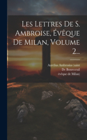 Les Lettres De S. Ambroise, Évêque De Milan, Volume 2...