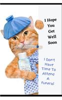 I Hope You Get Well Soon, I Don't Have Time To Attend a Funeral: Get Well Soon, Feel Better Greeting Funny Card & Gift/Present in One Blank Lined Notebook With Inspirational & Uplifting Quotes To Help Through Diff