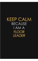 Keep Calm Because I Am A Floor Leader