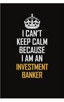 I Can't Keep Calm Because I Am An Investment Banker